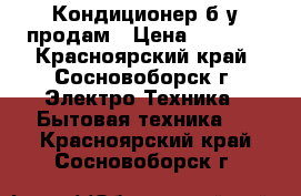 Кондиционер б/у продам › Цена ­ 8 000 - Красноярский край, Сосновоборск г. Электро-Техника » Бытовая техника   . Красноярский край,Сосновоборск г.